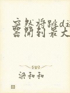 突然将跳d遥控器开到最大