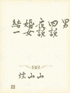 结婚夜四男共享一女说说
