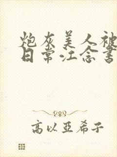 炮灰美人被浇灌日常江念书友推荐