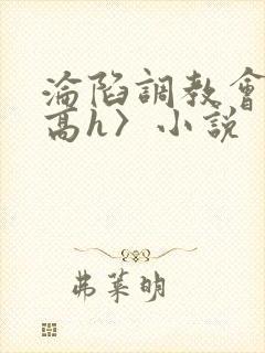 沦陷调教会所〈高h〉小说