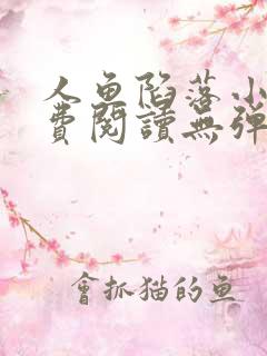 人鱼陷落小说免费阅读无弹窗笔趣在线