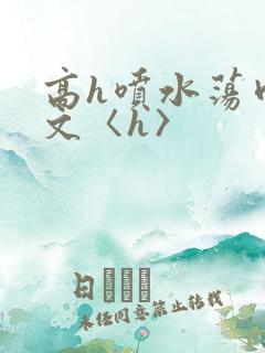 高h喷水荡肉欲文〈h〉