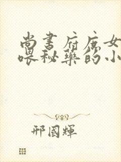 尚书府庶女从小喂秘药的小说