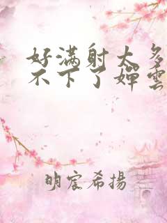 好满射太多了装不下了婵云