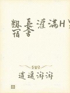 粗长灌满H男男宿舍