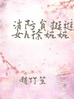 消防员挺进乖乖女h徐婉婉