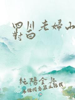 四川老妇山边性对白