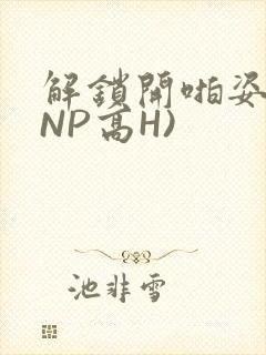 解锁开啪姿势(NP高H)