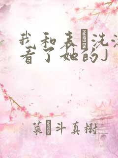 我和表妺洗澡我看了她的J