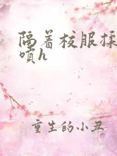 隔着校服揉h奶喷h