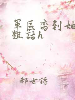 军区脔到她哭h粗话h