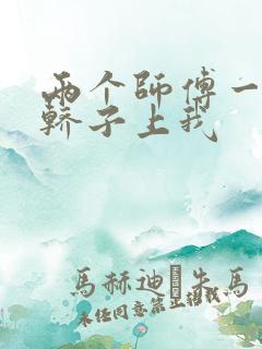 两个师傅一起在轿子上我