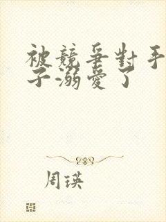 被竞争对手的王子溺爱了