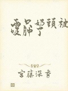 两只奶头被老头吸肿了