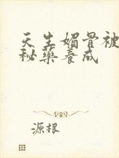 天生媚骨被爹娘秘药养成