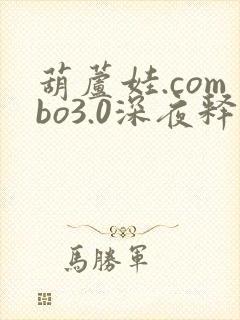 葫芦娃.combo3.0深夜释放自己