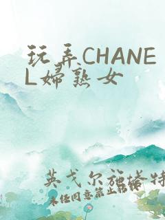 玩弄CHANEL妇熟女