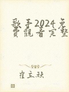 歌手2024免费观看完整版