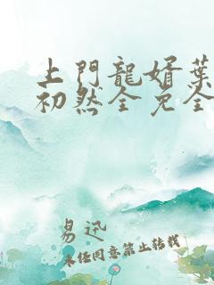 上门龙婿叶辰萧初然全免全集