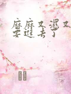 麻麻又湿又紧我要进去了