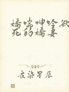 娇喘呻吟欲仙欲死的娇妻