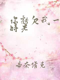 你亏欠我一段小时光