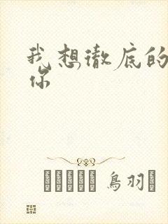 我想彻底的进入你