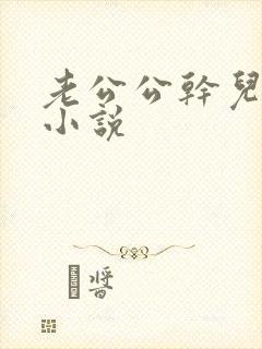 老公公干儿媳妇小说