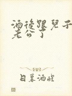 酒后跟儿子当成老公了