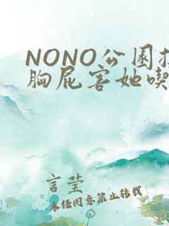 NONO公园揉胸屁害她吃安眠药