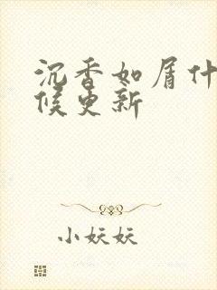 沉香如屑什么时候更新