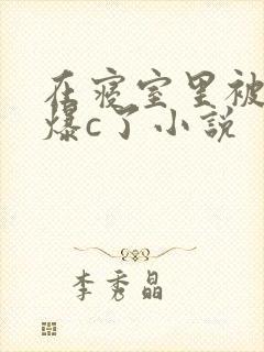 在寝室里被室友爆c了小说