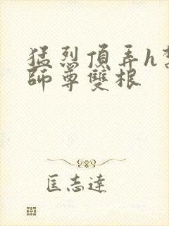 猛烈顶弄h禁欲师尊双根