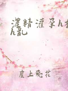 浓精灌孕h校园h乱