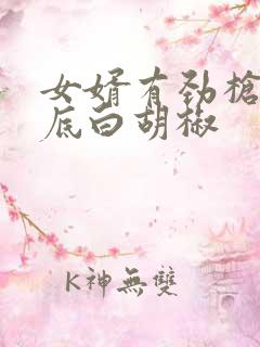 女婿有劲枪枪到底白胡椒