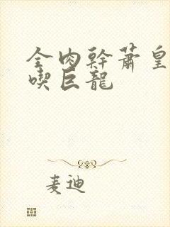 全肉干萧皇后吞吃巨龙