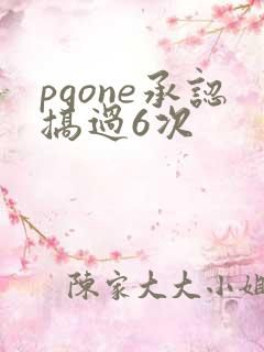 pgone承认搞过6次