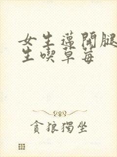 女生迈开腿让男生吃草莓