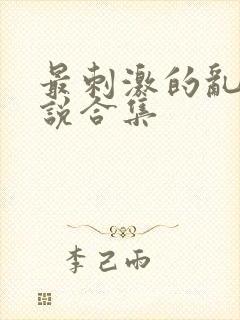 最刺激的乱岳小说合集