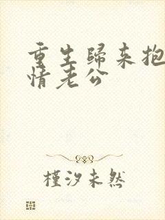 重生归来抱紧深情老公