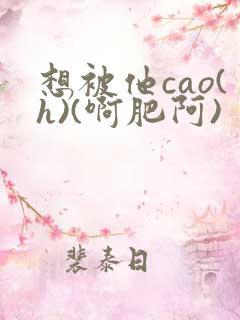 想被他cao(h)(啊肥阿)