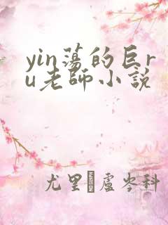 yin荡的巨ru老师小说