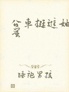 公车挺进她的花蜜