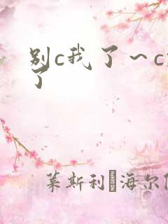别c我了～c烂了