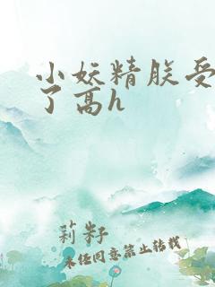 小妖精朕受不了了高h