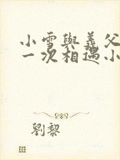 小雪与义父的第一次相遇小说