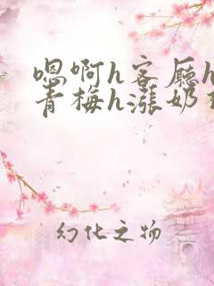 嗯啊h客厅hh青梅h涨奶视频