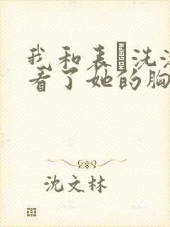 我和表妺洗澡我看了她的胸