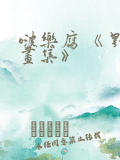 啵乐腐 《 野画集》