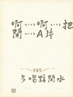 啊灬啊灬把腿张开灬A片